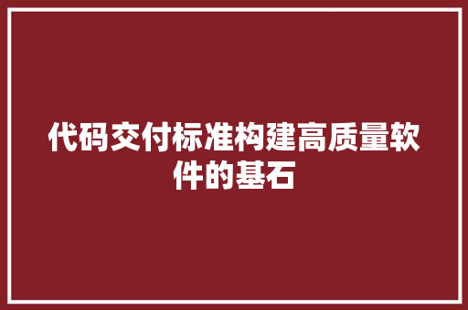 代码交付标准构建高质量软件的基石