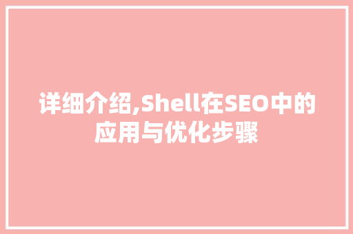 详细介绍,Shell在SEO中的应用与优化步骤