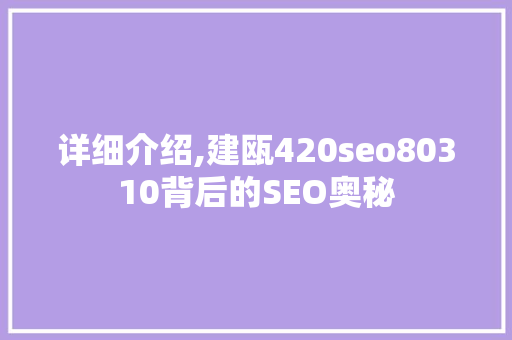 详细介绍,建瓯420seo80310背后的SEO奥秘