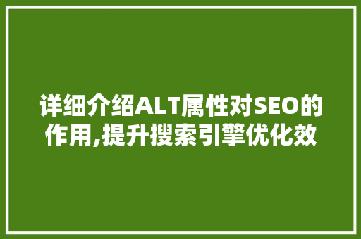 详细介绍ALT属性对SEO的作用,提升搜索引擎优化效果的关键步骤