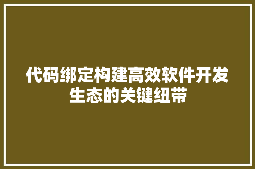 代码绑定构建高效软件开发生态的关键纽带