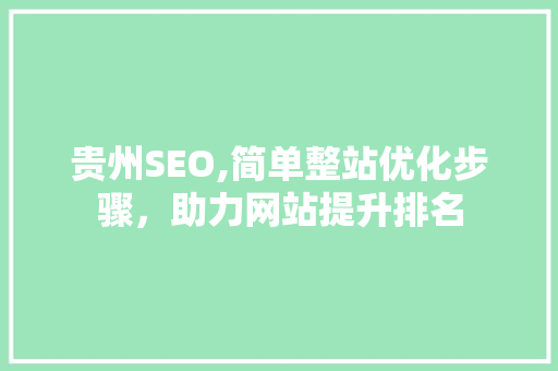 贵州SEO,简单整站优化步骤，助力网站提升排名  第1张