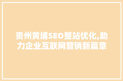 贵州黄埔SEO整站优化,助力企业互联网营销新篇章