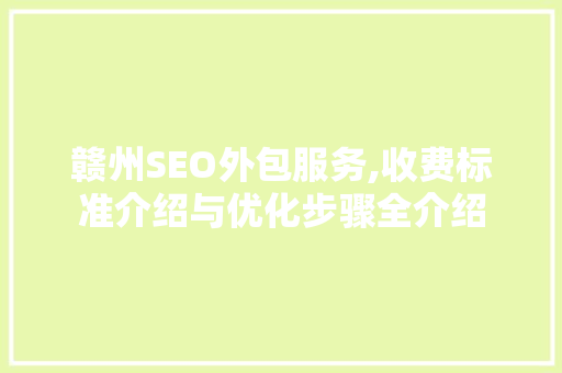 赣州SEO外包服务,收费标准介绍与优化步骤全介绍  第1张