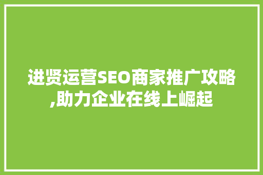 进贤运营SEO商家推广攻略,助力企业在线上崛起  第1张