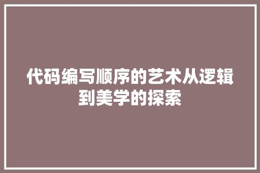 代码编写顺序的艺术从逻辑到美学的探索