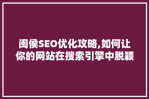 闽侯SEO优化攻略,如何让你的网站在搜索引擎中脱颖而出