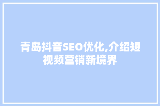 青岛抖音SEO优化,介绍短视频营销新境界