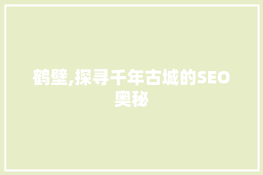 鹤壁,探寻千年古城的SEO奥秘