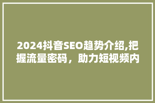2024抖音SEO趋势介绍,把握流量密码，助力短视频内容优化