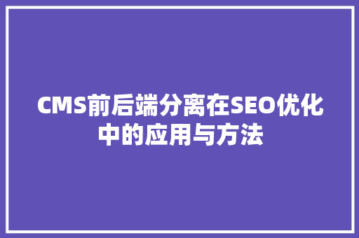 CMS前后端分离在SEO优化中的应用与方法
