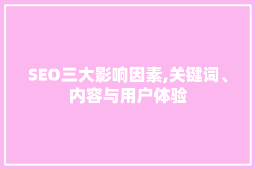 SEO三大影响因素,关键词、内容与用户体验