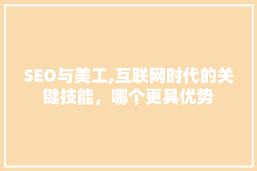 SEO与美工,互联网时代的关键技能，哪个更具优势
