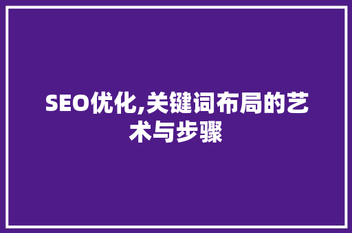 SEO优化,关键词布局的艺术与步骤