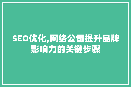 SEO优化,网络公司提升品牌影响力的关键步骤