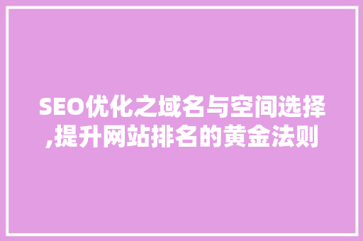 SEO优化之域名与空间选择,提升网站排名的黄金法则