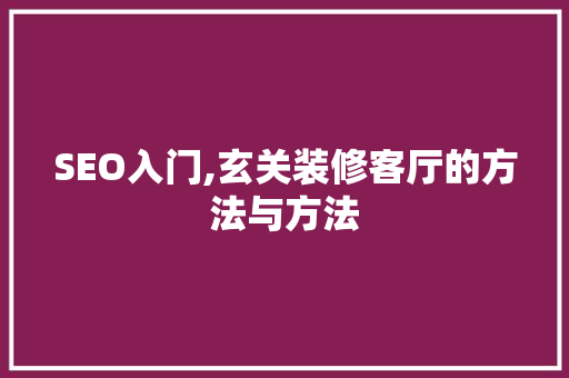 SEO入门,玄关装修客厅的方法与方法