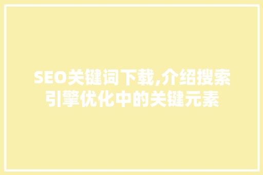 SEO关键词下载,介绍搜索引擎优化中的关键元素