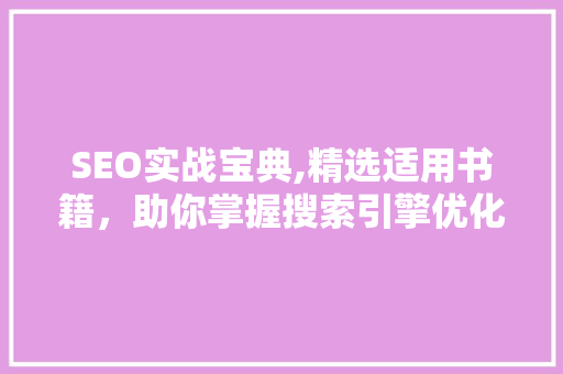SEO实战宝典,精选适用书籍，助你掌握搜索引擎优化之路