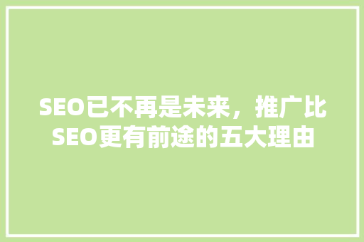 SEO已不再是未来，推广比SEO更有前途的五大理由