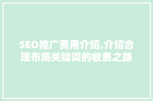 SEO推广费用介绍,介绍合理布局关键词的收费之路