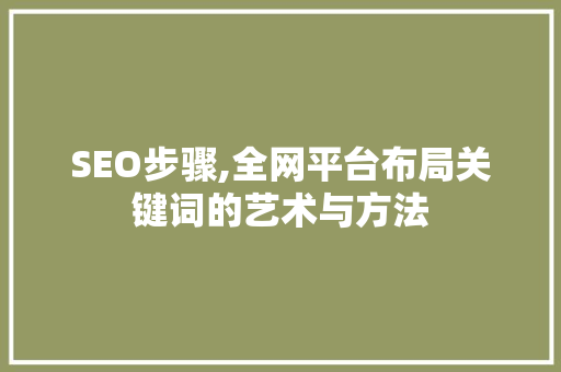 SEO步骤,全网平台布局关键词的艺术与方法  第1张