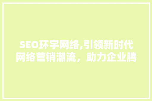 SEO环宇网络,引领新时代网络营销潮流，助力企业腾飞