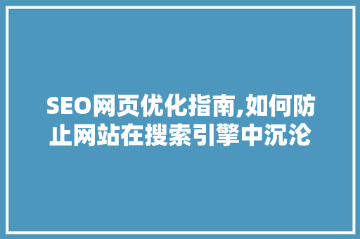 SEO网页优化指南,如何防止网站在搜索引擎中沉沦