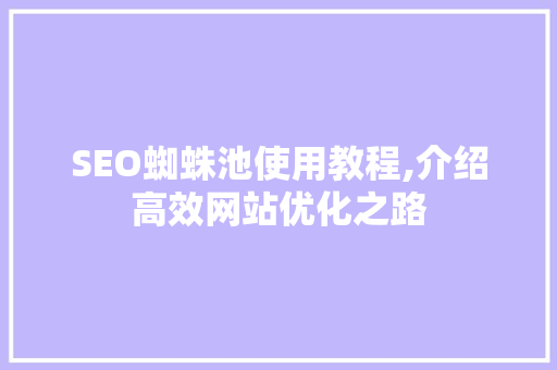 SEO蜘蛛池使用教程,介绍高效网站优化之路