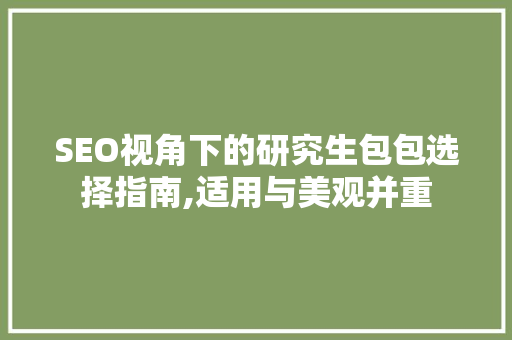 SEO视角下的研究生包包选择指南,适用与美观并重