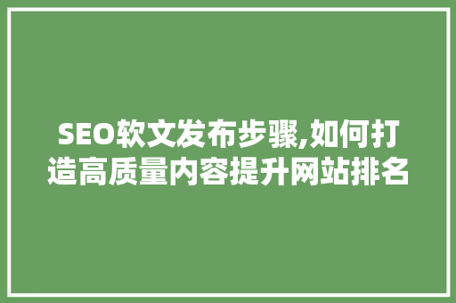 SEO软文发布步骤,如何打造高质量内容提升网站排名  第1张