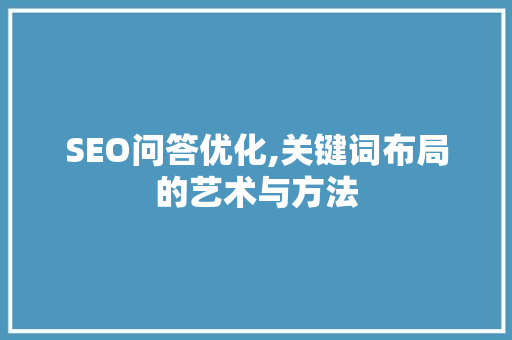 SEO问答优化,关键词布局的艺术与方法