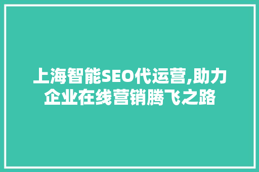 上海智能SEO代运营,助力企业在线营销腾飞之路