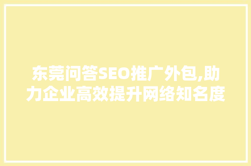 东莞问答SEO推广外包,助力企业高效提升网络知名度