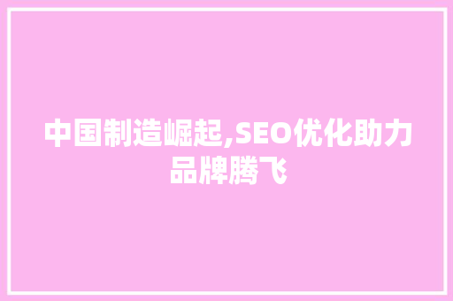 中国制造崛起,SEO优化助力品牌腾飞