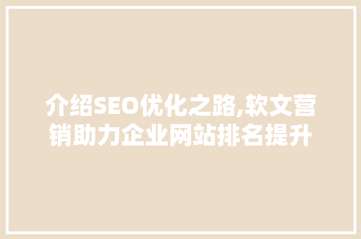 介绍SEO优化之路,软文营销助力企业网站排名提升
