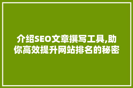介绍SEO文章撰写工具,助你高效提升网站排名的秘密武器