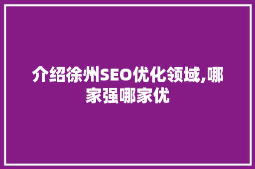 介绍徐州SEO优化领域,哪家强哪家优
