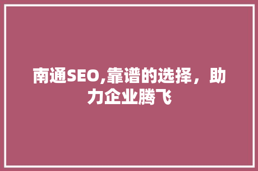 南通SEO,靠谱的选择，助力企业腾飞