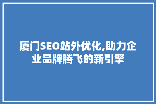 厦门SEO站外优化,助力企业品牌腾飞的新引擎