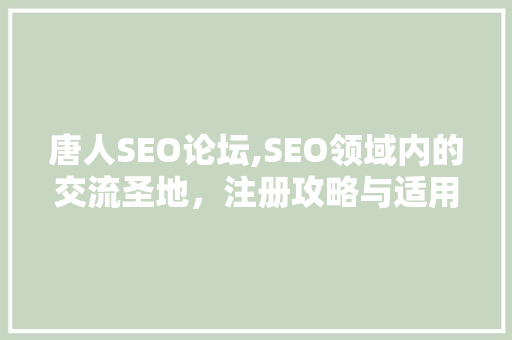 唐人SEO论坛,SEO领域内的交流圣地，注册攻略与适用方法分享  第1张