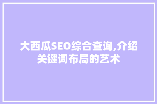 大西瓜SEO综合查询,介绍关键词布局的艺术