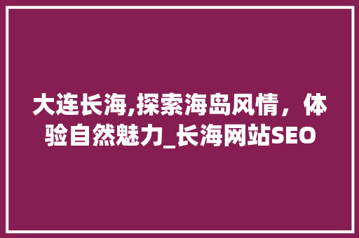 大连长海,探索海岛风情，体验自然魅力_长海网站SEO攻略  第1张