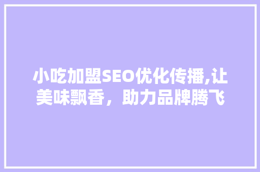 小吃加盟SEO优化传播,让美味飘香，助力品牌腾飞