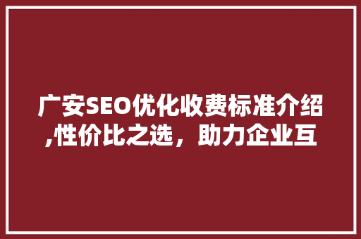 广安SEO优化收费标准介绍,性价比之选，助力企业互联网营销