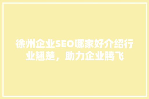 徐州企业SEO哪家好介绍行业翘楚，助力企业腾飞