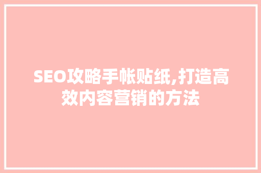 SEO攻略手帐贴纸,打造高效内容营销的方法