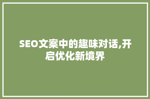 SEO文案中的趣味对话,开启优化新境界