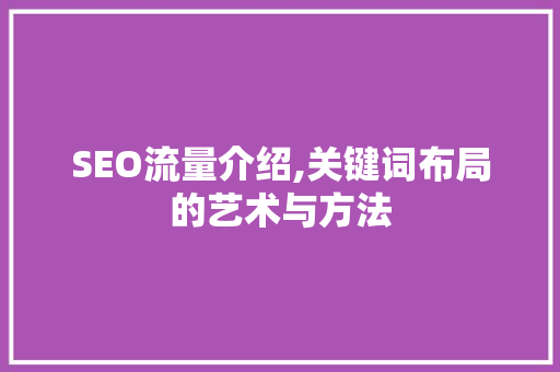 SEO流量介绍,关键词布局的艺术与方法