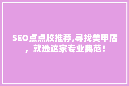 SEO点点胶推荐,寻找美甲店，就选这家专业典范！